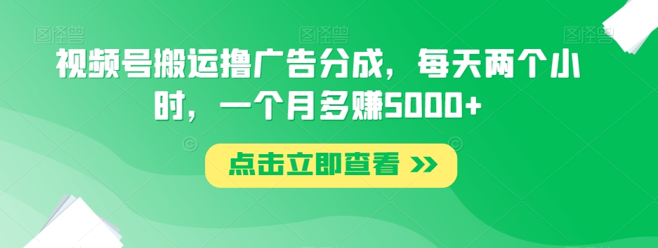 视频号搬运撸广告分成，每天两个小时，一个月多赚5000+-桐创网