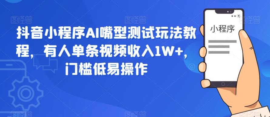 抖音小程序AI嘴型测试玩法教程，有人单条视频收入1W+，门槛低易操作-桐创网