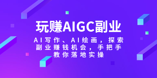 （5918期）玩赚AIGC副业-AI写作、AI绘画，探索副业赚钱机会，手把手教你落地实操-桐创网