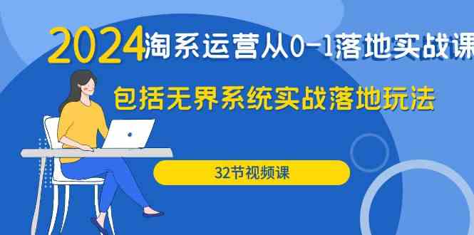 （9919期）2024·淘系运营从0-1落地实战课：包括无界系统实战落地玩法（32节）-桐创网