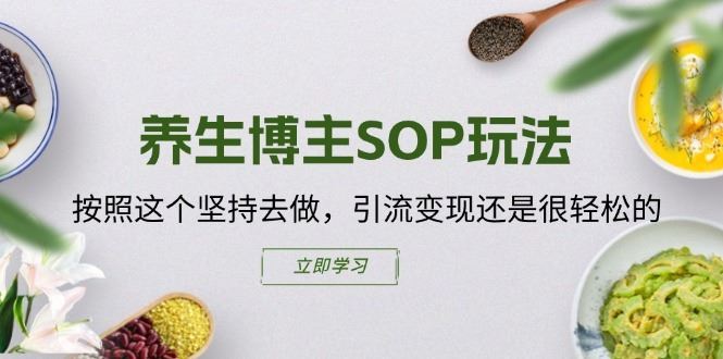 养生博主SOP玩法，按照这个坚持去做，引流变现还是很轻松的-桐创网