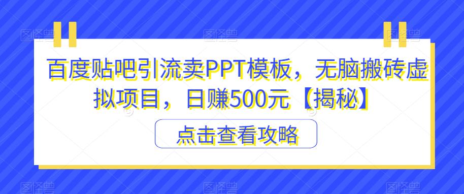 百度贴吧引流卖PPT模板，无脑搬砖虚拟项目，日赚500元【揭秘】-桐创网