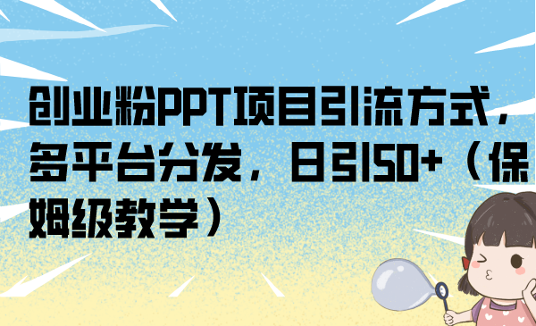 （6957期）创业粉PPT项目引流方式，多平台分发，日引50+（保姆级教学）-桐创网