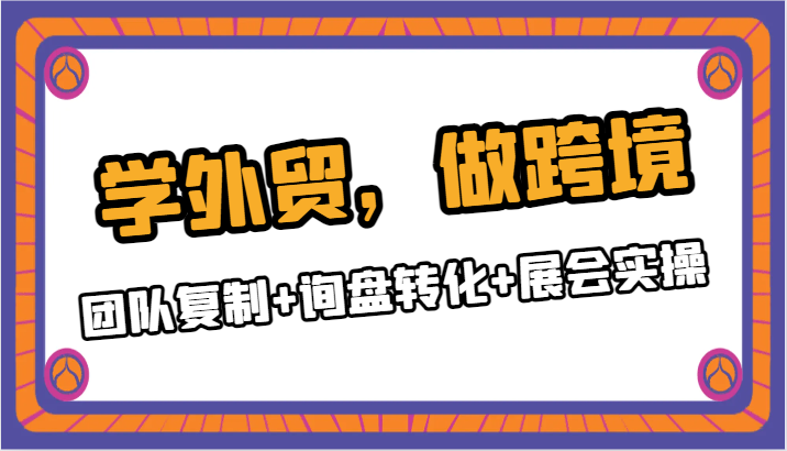 学外贸，做跨境：团队复制+询盘转化+展会实操-桐创网