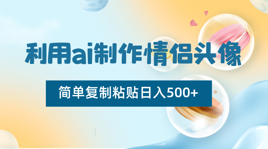 利用ai制作情侣头像，简单复制粘贴日入500+，零成本适合新手制作-桐创网