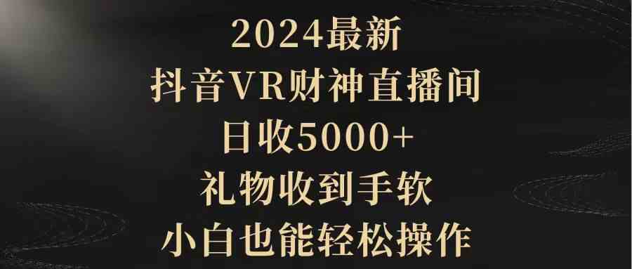 （9595期）2024最新，抖音VR财神直播间，日收5000+，礼物收到手软，小白也能轻松操作-桐创网