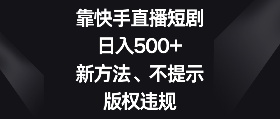 靠快手直播短剧，日入500+，新方法、不提示版权违规-桐创网