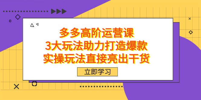 拼多多高阶·运营课，3大玩法助力打造爆款，实操玩法直接亮出干货-桐创网