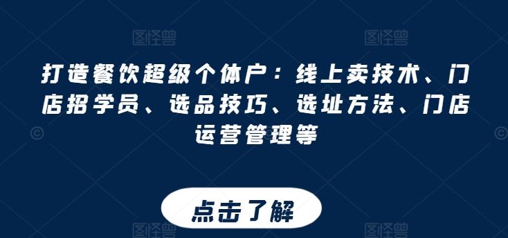 打造餐饮超级个体户：线上卖技术、门店招学员、选品技巧、选址方法、门店运营管理等-桐创网