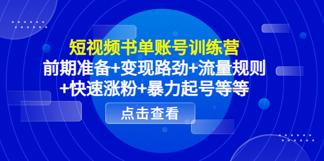 短视频书单账号训练营，前期准备+变现路劲+流量规则+快速涨粉+暴力起号等等-桐创网