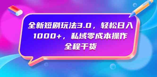 （9794期）全新短剧玩法3.0，轻松日入1000+，私域零成本操作，全程干货-桐创网