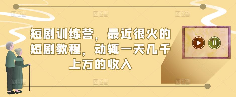 短剧训练营，最近很火的短剧教程，动辄一天几千上万的收入-桐创网