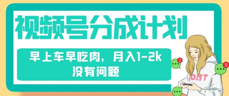 视频号分成计划，纯搬运不需要剪辑去重，早上车早吃肉，月入1-2k没有问题-桐创网