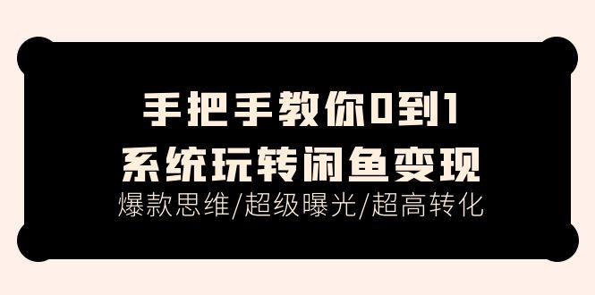 （11459期）手把手教你0到1系统玩转闲鱼变现，爆款思维/超级曝光/超高转化（15节课）-桐创网