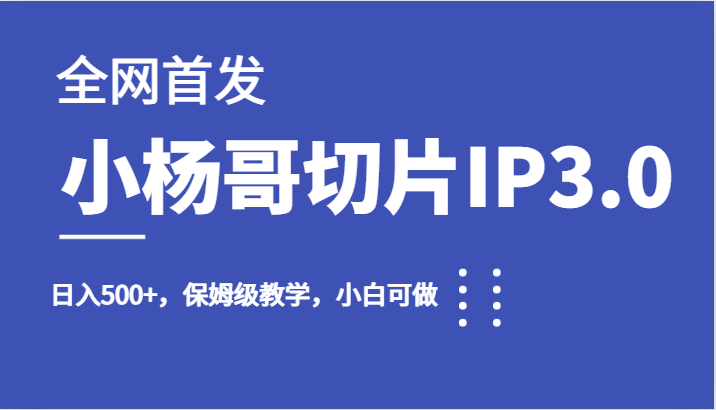 全网首发小杨哥切片IP3.0，日入500+，保姆级教学，小白可做-桐创网