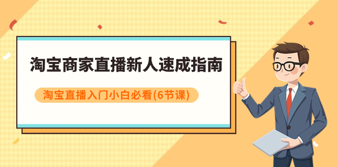 （7861期）淘宝商家直播新人速成指南，淘宝直播入门小白必看（6节课）-桐创网