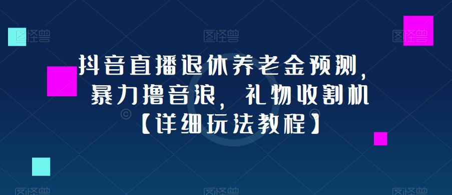 抖音直播退休养老金预测，暴力撸音浪，礼物收割机【详细玩法教程】-桐创网