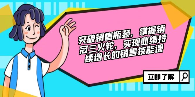 （12965期）突破销售瓶颈，掌握销冠三火轮，实现业绩持续增长的销售技能课-桐创网