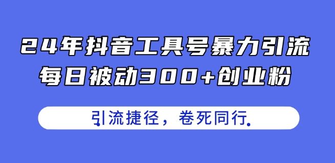 24年抖音工具号暴力引流，每日被动300+创业粉，创业粉捷径，卷死同行【揭秘】-桐创网