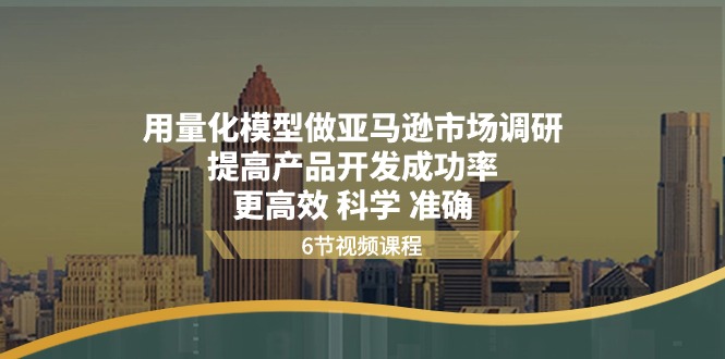 （11005期）用量化 模型做亚马逊 市场调研，提高产品开发成功率  更高效 科学 准确-桐创网