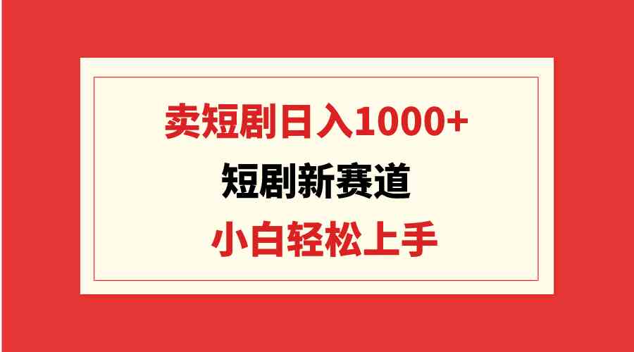 （9467期）短剧新赛道：卖短剧日入1000+，小白轻松上手，可批量-桐创网