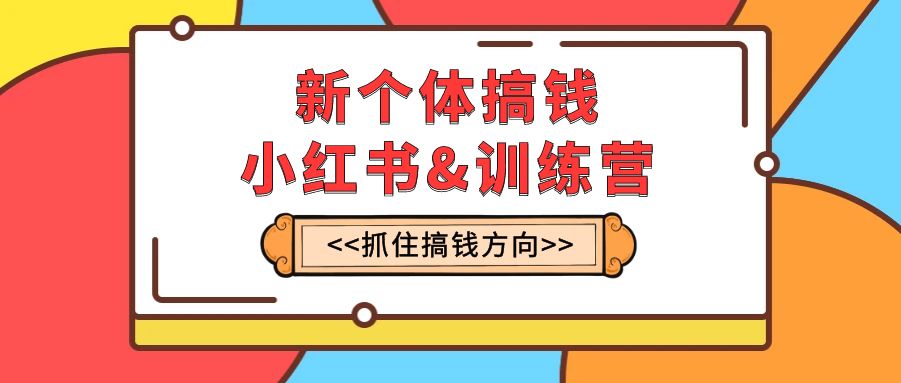 （7937期）新个体·搞钱-小红书训练营：实战落地运营方法，抓住搞钱方向，每月多搞2w+-桐创网