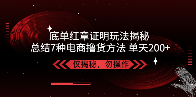 （5098期）独家底单红章证明揭秘 总结7种电商撸货方法 操作简单,单天200+【仅揭秘】-桐创网