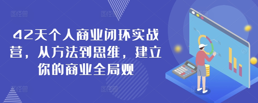 42天个人商业闭环实战营，从方法到思维，建立你的商业全局观-桐创网