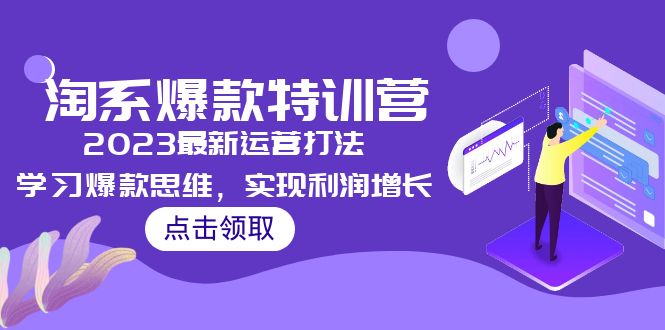 （5121期）2023淘系爆款特训营，2023最新运营打法，学习爆款思维，实现利润增长-桐创网