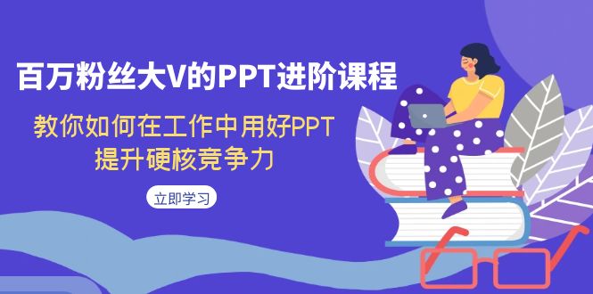 百万粉丝大V的PPT进阶课程，教你如何在工作中用好PPT，提升硬核竞争力-桐创网