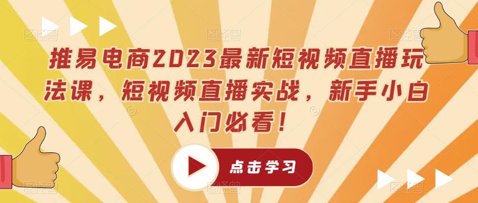 推易电商2023最新短视频直播玩法课，短视频直播实战，新手小白入门必看！-桐创网