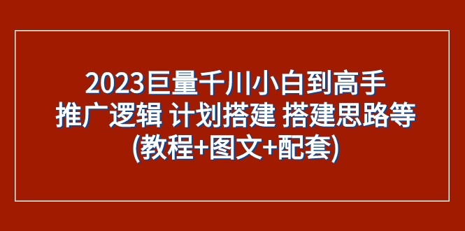 2023巨量千川小白到高手：推广逻辑 计划搭建 搭建思路等(教程+图文+配套)-桐创网