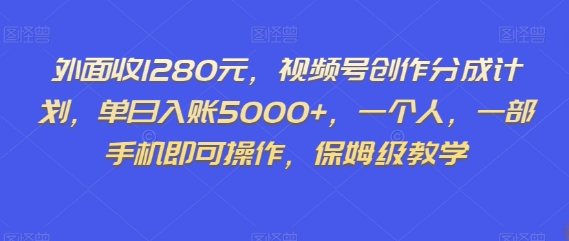 外面收1280元，视频号创作分成计划，单日入账5000+，一个人，一部手机即可操作，保姆级教学【揭秘】-桐创网