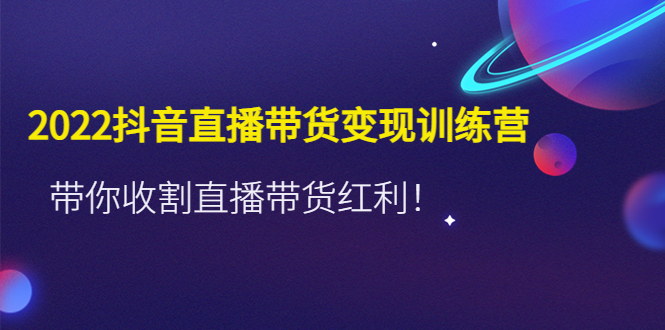 （4498期）2022抖音直播带货变现训练营，带你收割直播带货红利！-桐创网