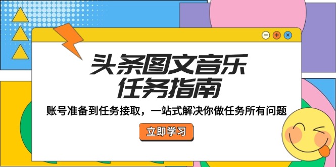 （12797期）头条图文音乐任务指南：账号准备到任务接取，一站式解决你做任务所有问题-桐创网