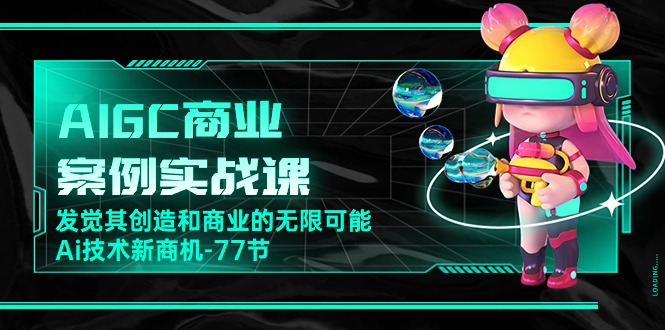 （10467期）AIGC-商业案例实战课，发觉其创造和商业的无限可能，Ai技术新商机-77节-桐创网