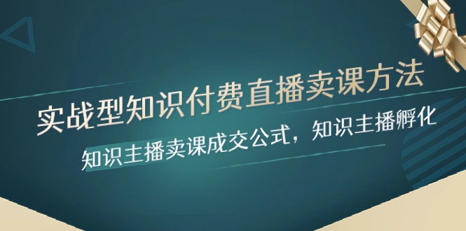 （8108期）实战型知识付费直播-卖课方法，知识主播卖课成交公式，知识主播孵化-桐创网