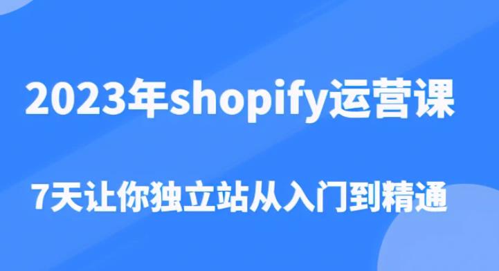 2023年shopify运营课，7天让你独立站从入门到精通（价值1980元）-桐创网