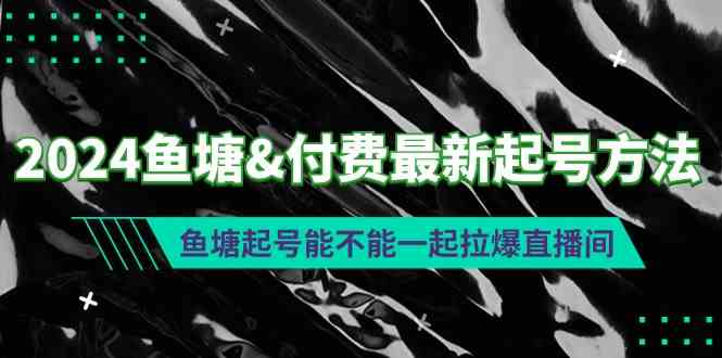 （9507期）2024鱼塘&付费最新起号方法：鱼塘起号能不能一起拉爆直播间-桐创网