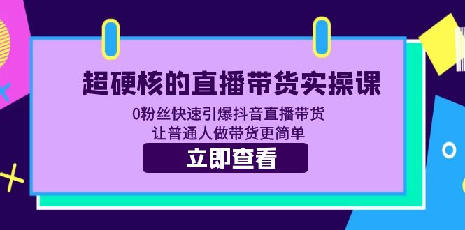 （5702期）超硬核的直播带货实操课 0粉丝快速引爆抖音直播带货 让普通人做带货更简单-桐创网