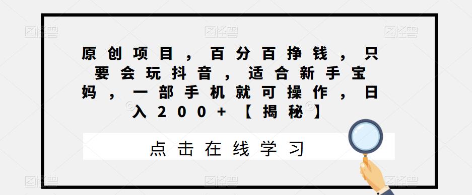 原创项目，百分百挣钱，只要会玩抖音，适合新手宝妈，一部手机就可操作，日入200+【揭秘】-桐创网