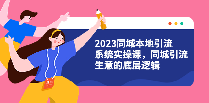 （6126期）2023同城本地引流系统实操课，同城引流生意的底层逻辑（31节视频课）-桐创网