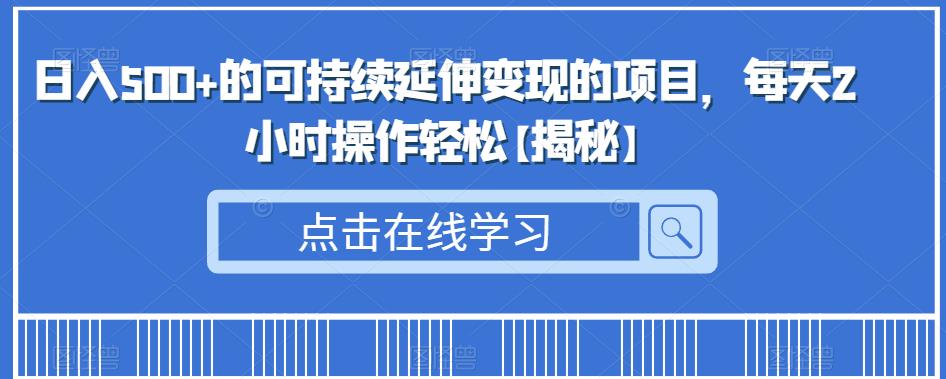 日入500+的可持续延伸变现的项目，每天2小时操作轻松【揭秘】-桐创网