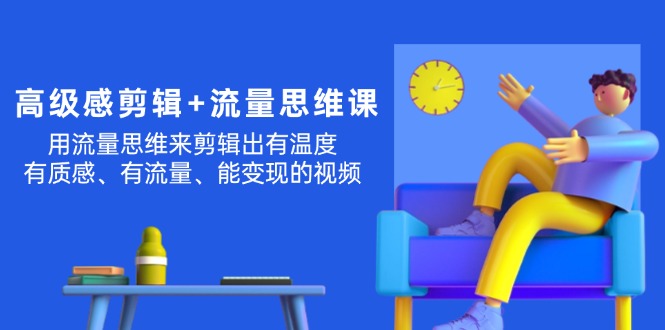 （11589期）高级感 剪辑+流量思维：用流量思维剪辑出有温度/有质感/有流量/能变现视频-桐创网