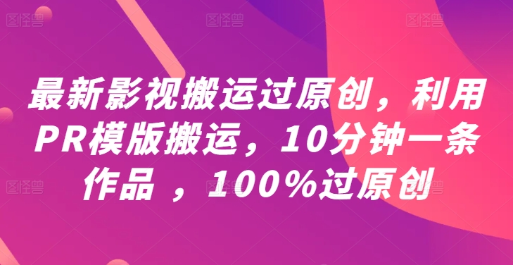 最新影视搬运过原创，利用PR模版搬运，10分钟一条作品 ，100%过原创【教程+PR模板】-桐创网