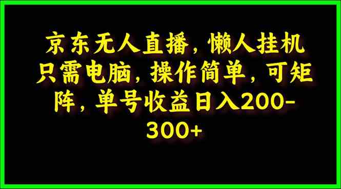 （9973期）京东无人直播，电脑挂机，操作简单，懒人专属，可矩阵操作 单号日入200-300-桐创网