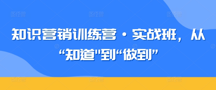 知识营销训练营·实战班，从“知道”到“做到”-桐创网