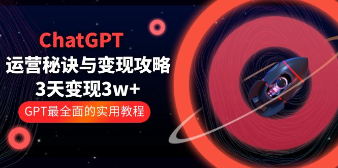 （5763期）ChatGPT运营-秘诀与变现攻略：3天变现1w+ GPT最全面的实用教程（100节课）-桐创网