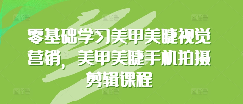 零基础学习美甲美睫视觉营销，美甲美睫手机拍摄剪辑课程-桐创网