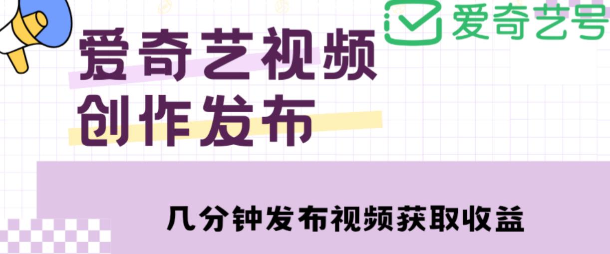 爱奇艺号视频发布，每天只需花几分钟即可发布视频，简单操作收入过万【教程+涨粉攻略】-桐创网